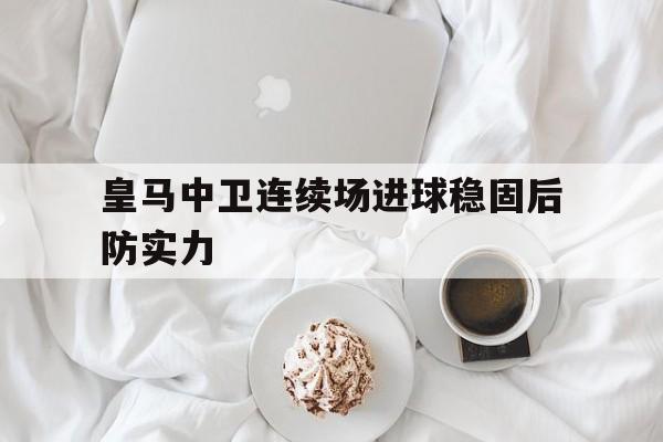 包含皇马中卫连续场进球稳固后防实力的词条