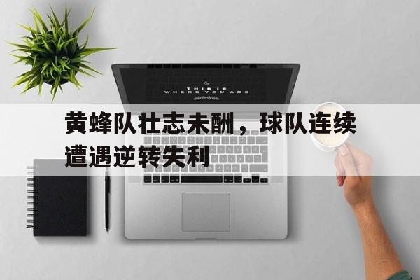 黄蜂队壮志未酬，球队连续遭遇逆转失利的简单介绍