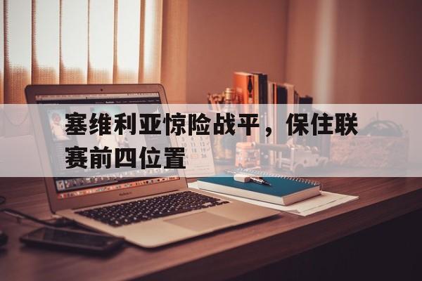 塞维利亚惊险战平，保住联赛前四位置的简单介绍