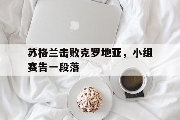 包含苏格兰击败克罗地亚，小组赛告一段落的词条