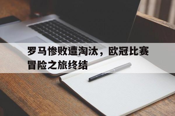 关于罗马惨败遭淘汰，欧冠比赛冒险之旅终结的信息
