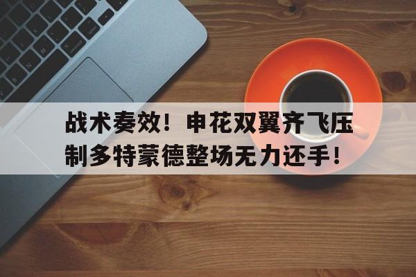 战术奏效！申花双翼齐飞压制多特蒙德整场无力还手！